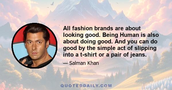 All fashion brands are about looking good. Being Human is also about doing good. And you can do good by the simple act of slipping into a t-shirt or a pair of jeans.