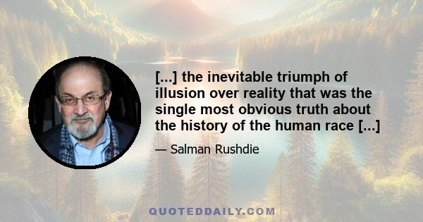 [...] the inevitable triumph of illusion over reality that was the single most obvious truth about the history of the human race [...]