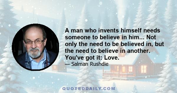 A man who invents himself needs someone to believe in him... Not only the need to be believed in, but the need to believe in another. You've got it: Love.