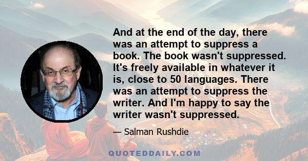 And at the end of the day, there was an attempt to suppress a book. The book wasn't suppressed. It's freely available in whatever it is, close to 50 languages. There was an attempt to suppress the writer. And I'm happy