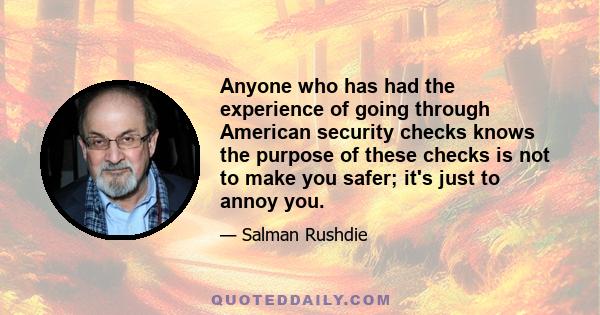 Anyone who has had the experience of going through American security checks knows the purpose of these checks is not to make you safer; it's just to annoy you.