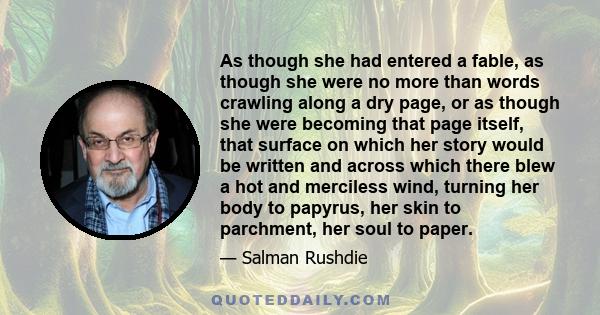 As though she had entered a fable, as though she were no more than words crawling along a dry page, or as though she were becoming that page itself, that surface on which her story would be written and across which