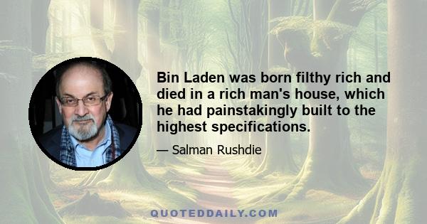 Bin Laden was born filthy rich and died in a rich man's house, which he had painstakingly built to the highest specifications.