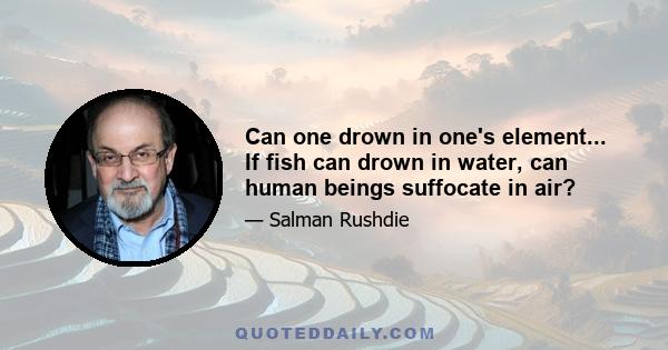 Can one drown in one's element... If fish can drown in water, can human beings suffocate in air?