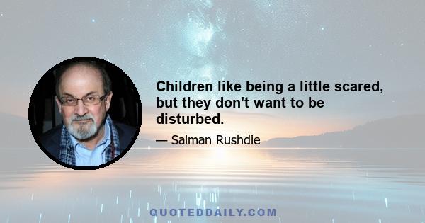 Children like being a little scared, but they don't want to be disturbed.