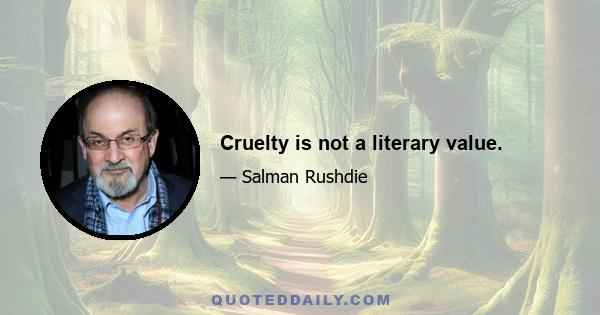 Cruelty is not a literary value.