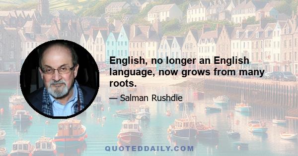 English, no longer an English language, now grows from many roots.