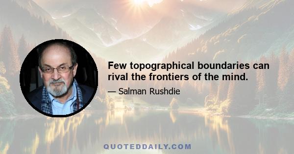 Few topographical boundaries can rival the frontiers of the mind.