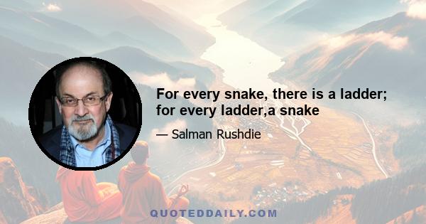 For every snake, there is a ladder; for every ladder,a snake