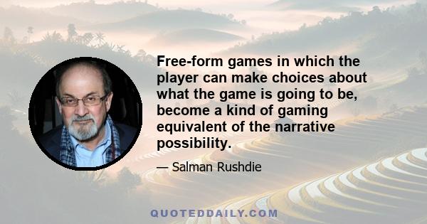 Free-form games in which the player can make choices about what the game is going to be, become a kind of gaming equivalent of the narrative possibility.