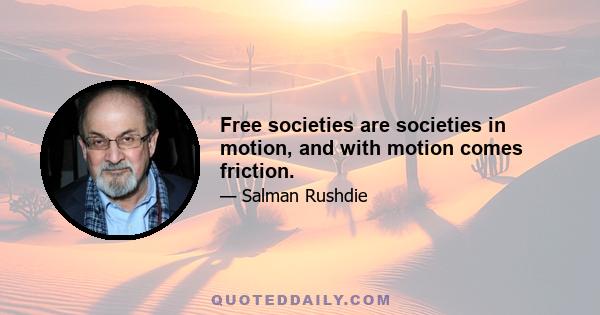 Free societies are societies in motion, and with motion comes friction.