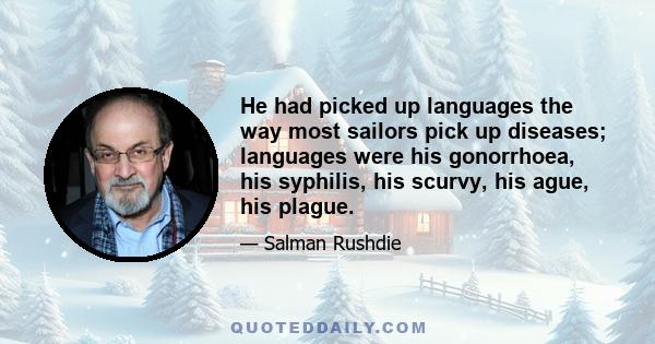 He had picked up languages the way most sailors pick up diseases; languages were his gonorrhoea, his syphilis, his scurvy, his ague, his plague.