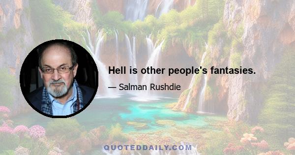 Hell is other people's fantasies.