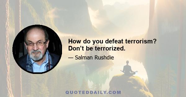 How do you defeat terrorism? Don’t be terrorized.