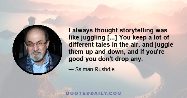 I always thought storytelling was like juggling [...] You keep a lot of different tales in the air, and juggle them up and down, and if you're good you don't drop any.