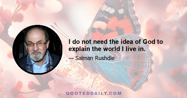 I do not need the idea of God to explain the world I live in.