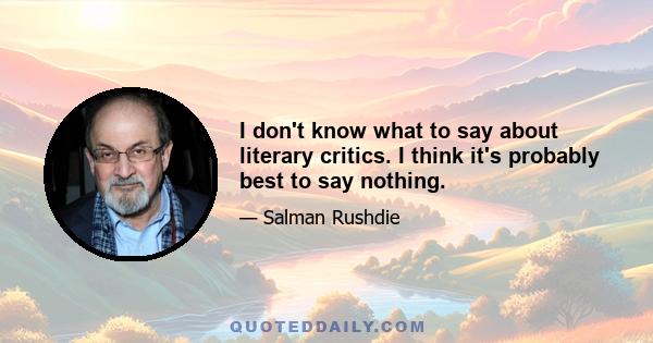 I don't know what to say about literary critics. I think it's probably best to say nothing.