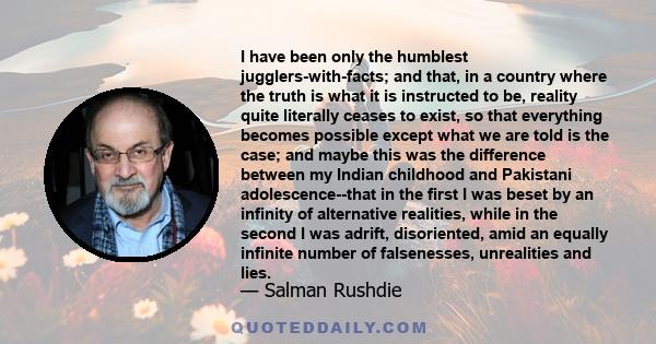 I have been only the humblest jugglers-with-facts; and that, in a country where the truth is what it is instructed to be, reality quite literally ceases to exist, so that everything becomes possible except what we are