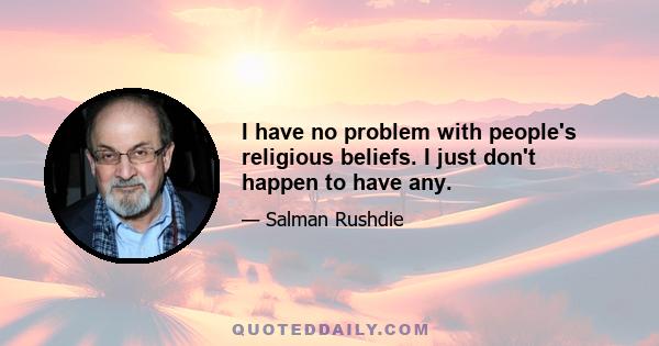 I have no problem with people's religious beliefs. I just don't happen to have any.