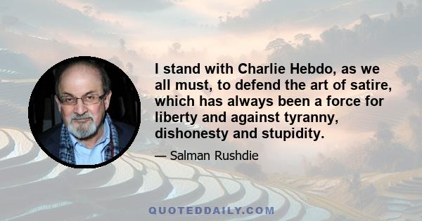 I stand with Charlie Hebdo, as we all must, to defend the art of satire, which has always been a force for liberty and against tyranny, dishonesty and stupidity.