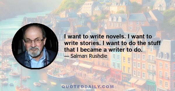 I want to write novels. I want to write stories. I want to do the stuff that I became a writer to do.