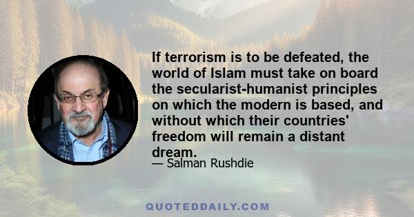 If terrorism is to be defeated, the world of Islam must take on board the secularist-humanist principles on which the modern is based, and without which their countries' freedom will remain a distant dream.