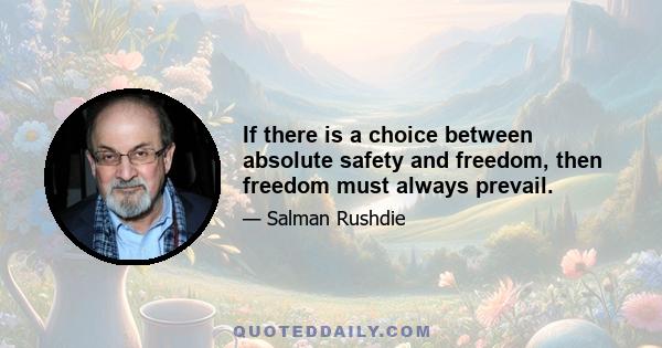 If there is a choice between absolute safety and freedom, then freedom must always prevail.