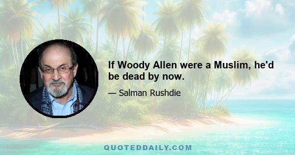 If Woody Allen were a Muslim, he'd be dead by now.