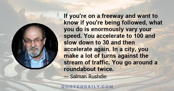 If you're on a freeway and want to know if you're being followed, what you do is enormously vary your speed. You accelerate to 100 and slow down to 30 and then accelerate again. In a city, you make a lot of turns