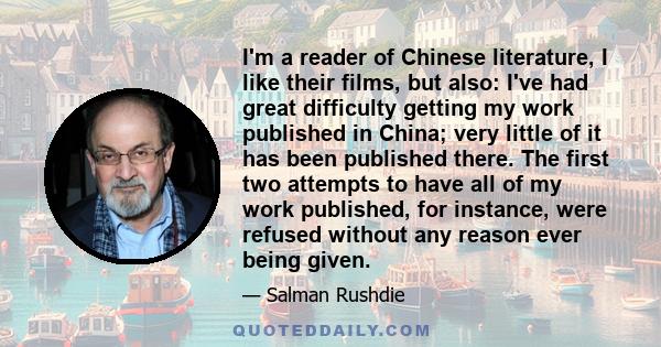 I'm a reader of Chinese literature, I like their films, but also: I've had great difficulty getting my work published in China; very little of it has been published there. The first two attempts to have all of my work