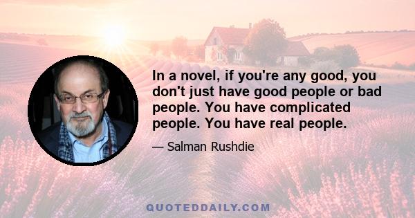 In a novel, if you're any good, you don't just have good people or bad people. You have complicated people. You have real people.