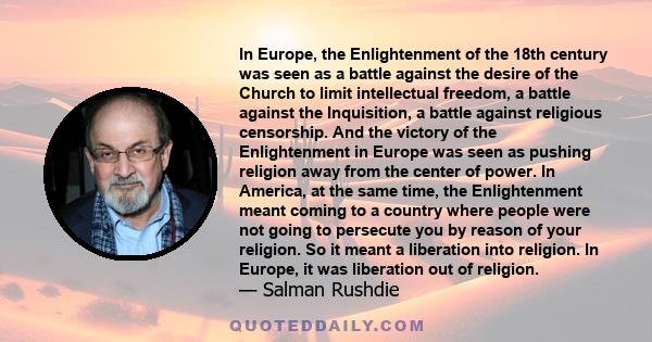 In Europe, the Enlightenment of the 18th century was seen as a battle against the desire of the Church to limit intellectual freedom, a battle against the Inquisition, a battle against religious censorship. And the