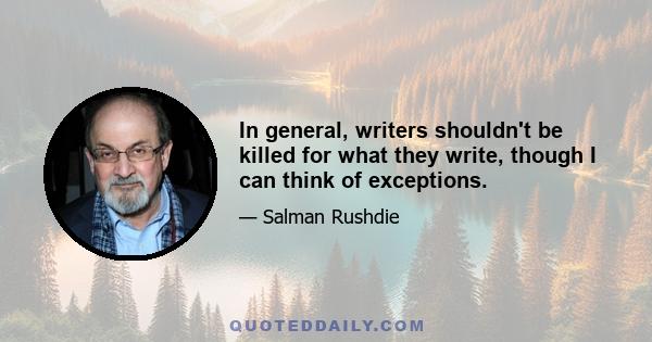 In general, writers shouldn't be killed for what they write, though I can think of exceptions.