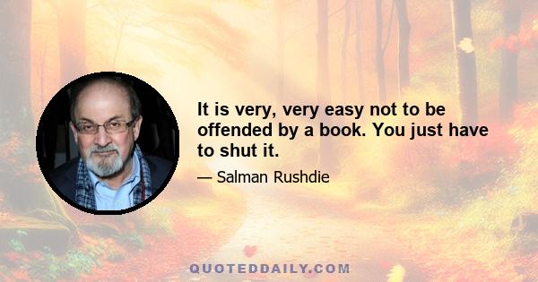 It is very, very easy not to be offended by a book. You just have to shut it.