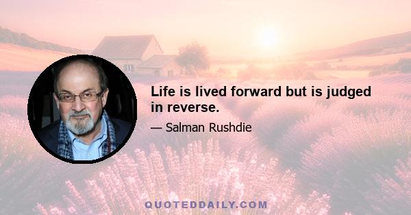 Life is lived forward but is judged in reverse.