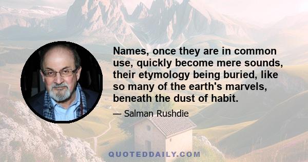 Names, once they are in common use, quickly become mere sounds, their etymology being buried, like so many of the earth's marvels, beneath the dust of habit.