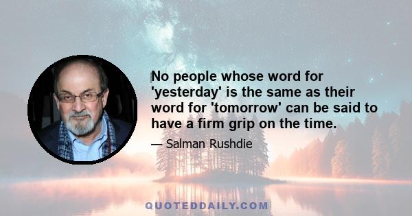 ‎No people whose word for 'yesterday' is the same as their word for 'tomorrow' can be said to have a firm grip on the time.