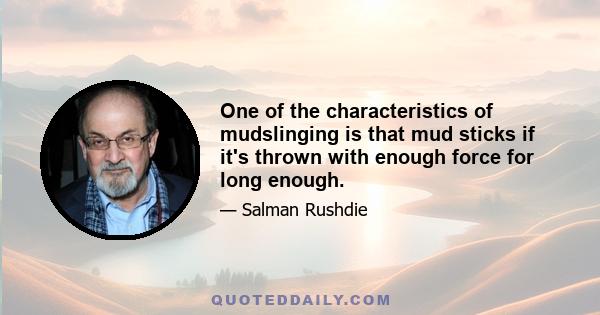 One of the characteristics of mudslinging is that mud sticks if it's thrown with enough force for long enough.