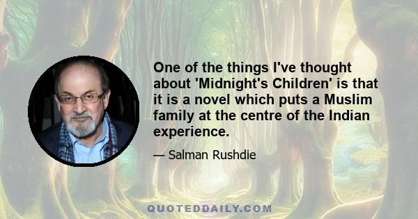 One of the things I've thought about 'Midnight's Children' is that it is a novel which puts a Muslim family at the centre of the Indian experience.