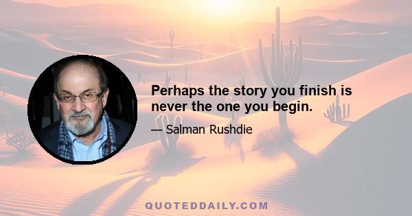 Perhaps the story you finish is never the one you begin.