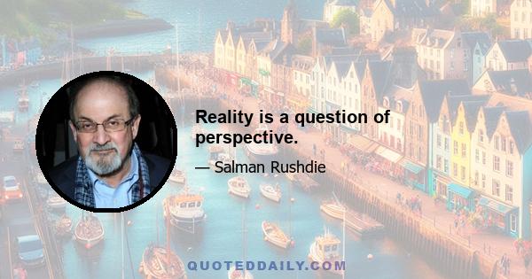 Reality is a question of perspective.