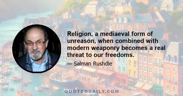 Religion, a mediaeval form of unreason, when combined with modern weaponry becomes a real threat to our freedoms.