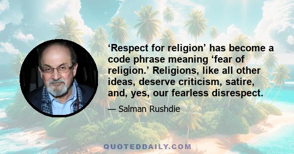 ‘Respect for religion’ has become a code phrase meaning ‘fear of religion.’ Religions, like all other ideas, deserve criticism, satire, and, yes, our fearless disrespect.