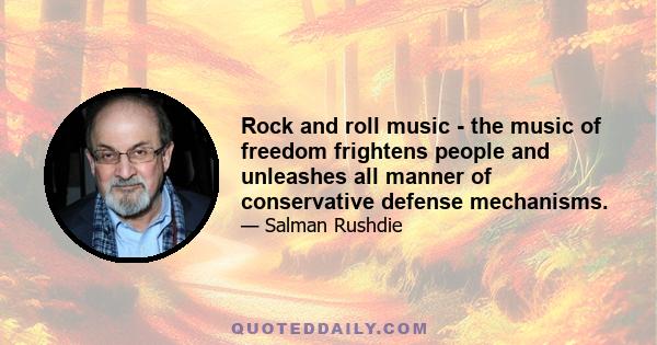 Rock and roll music - the music of freedom frightens people and unleashes all manner of conservative defense mechanisms.