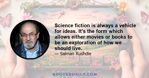 Science fiction is always a vehicle for ideas. It's the form which allows either movies or books to be an exploration of how we should live.