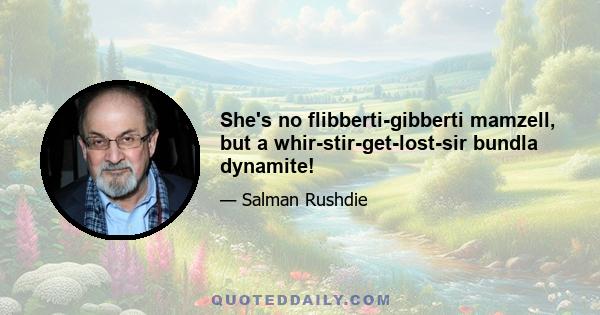 She's no flibberti-gibberti mamzell, but a whir-stir-get-lost-sir bundla dynamite!