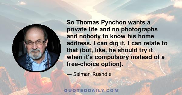 So Thomas Pynchon wants a private life and no photographs and nobody to know his home address. I can dig it, I can relate to that (but, like, he should try it when it's compulsory instead of a free-choice option).