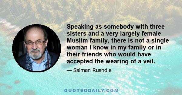 Speaking as somebody with three sisters and a very largely female Muslim family, there is not a single woman I know in my family or in their friends who would have accepted the wearing of a veil.