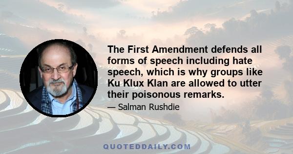 The First Amendment defends all forms of speech including hate speech, which is why groups like Ku Klux Klan are allowed to utter their poisonous remarks.