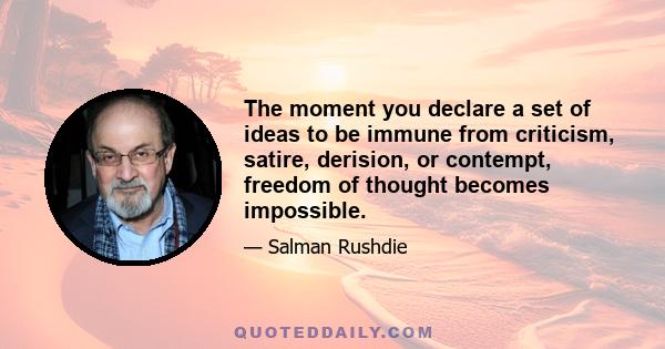 The moment you declare a set of ideas to be immune from criticism, satire, derision, or contempt, freedom of thought becomes impossible.